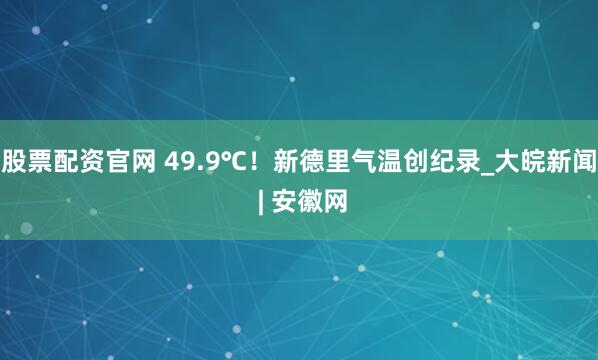 股票配资官网 49.9℃！新德里气温创纪录_大皖新闻 | 安徽网
