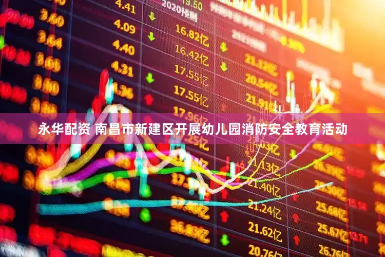 永华配资 南昌市新建区开展幼儿园消防安全教育活动