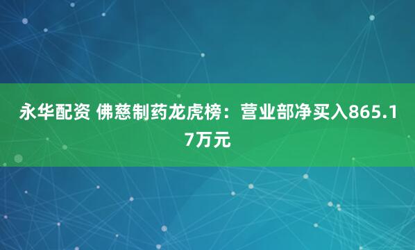永华配资 佛慈制药龙虎榜：营业部净买入865.17万元