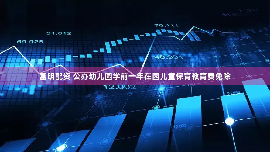富明配资 公办幼儿园学前一年在园儿童保育教育费免除