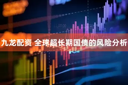 九龙配资 全球超长期国债的风险分析