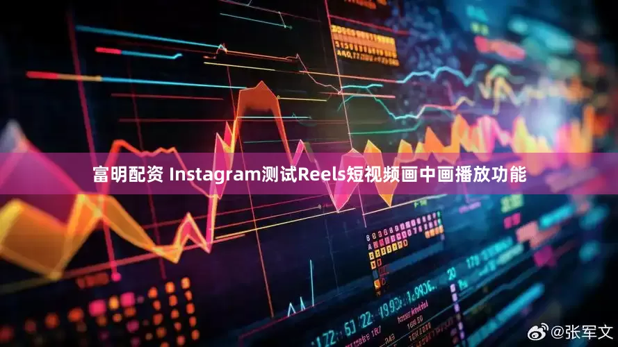 富明配资 Instagram测试Reels短视频画中画播放功能