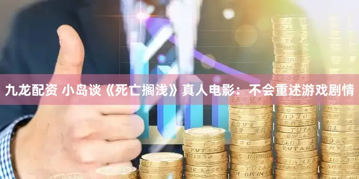 九龙配资 小岛谈《死亡搁浅》真人电影：不会重述游戏剧情