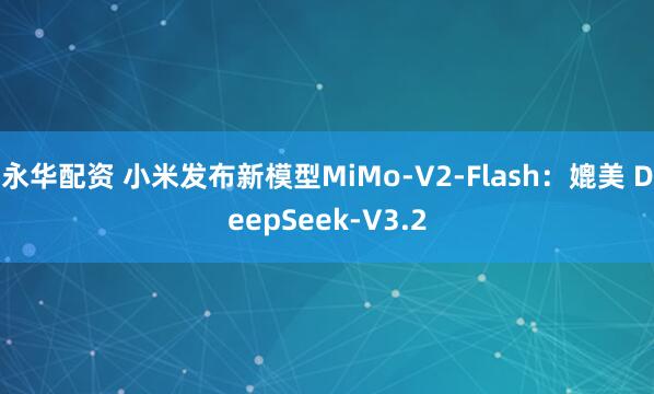 永华配资 小米发布新模型MiMo-V2-Flash:媲美 DeepSeek-V3.2