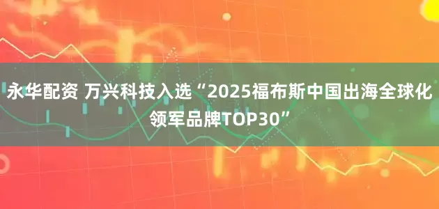永华配资 万兴科技入选“2025福布斯中国出海全球化领军品牌TOP30”
