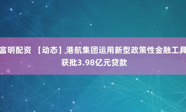 富明配资 【动态】港航集团运用新型政策性金融工具 获批3.98亿元贷款