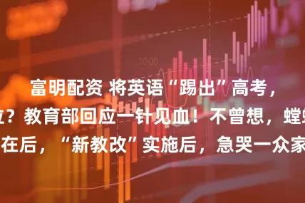富明配资 将英语“踢出”高考,取消其主科地位?教育部回应一针见血!不曾想,螳螂捕蝉,黄雀在后,“新教改”实施后,急哭一众家长:“这比英语还难!孩子可怎么办?”