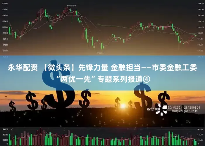 永华配资 【微头条】先锋力量 金融担当——市委金融工委“两优一先”专题系列报道④